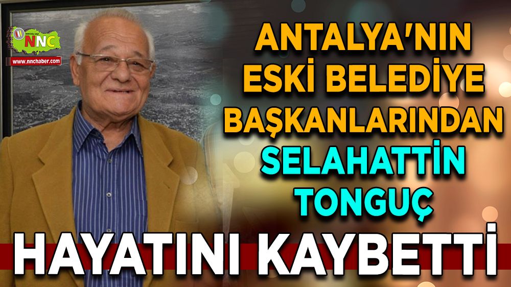Antalya'nın eski belediye başkanlarından Selahattin Tonguç hayatını kaybetti
