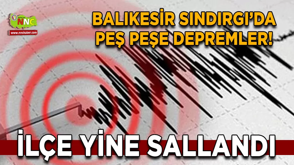 Balıkesir Sındırgı’da peş peşe depremler! İlçe yine sallandı
