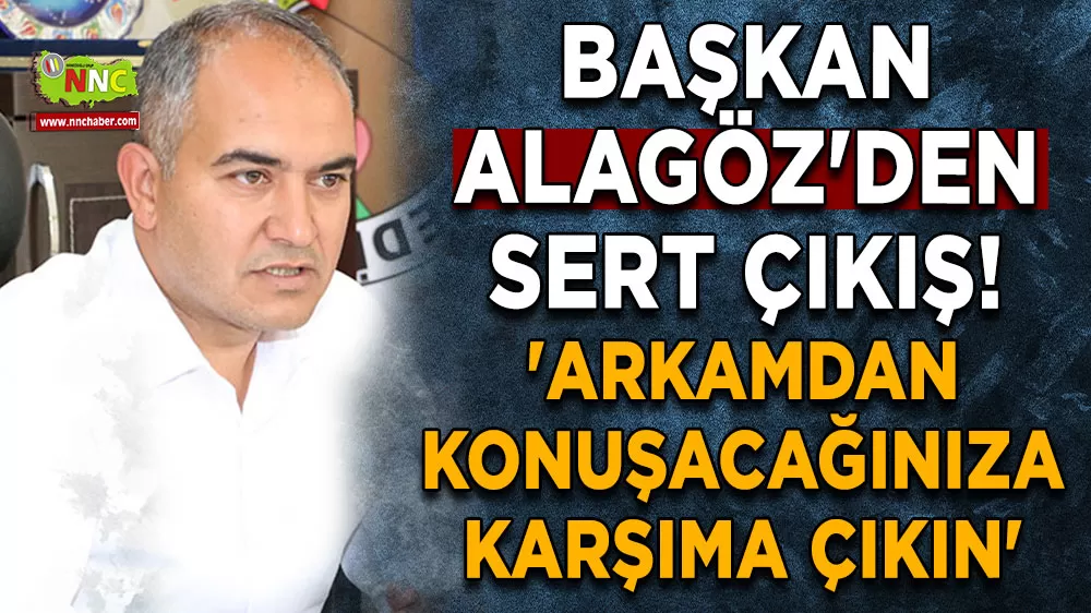 Başkan Alagöz'den sert çıkış! 'Arkamdan konuşacağınıza karşıma çıkın'