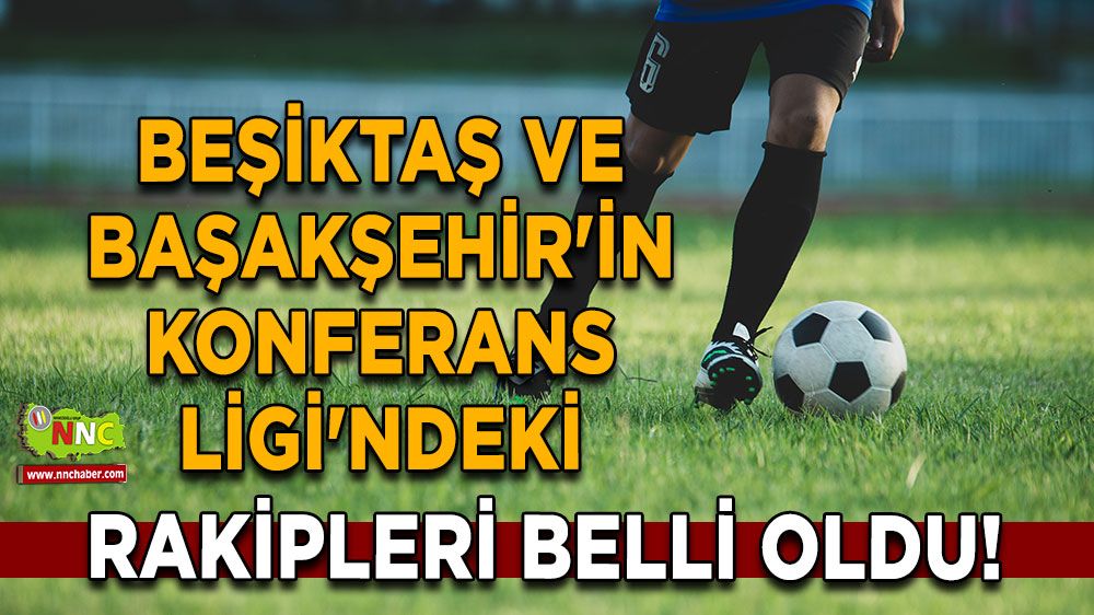 Beşiktaş ve Başakşehir’in rotası netleşti Beşiktaş ve Başakşehir'in Konferans Ligi'ndeki rakipleri belli oldu!