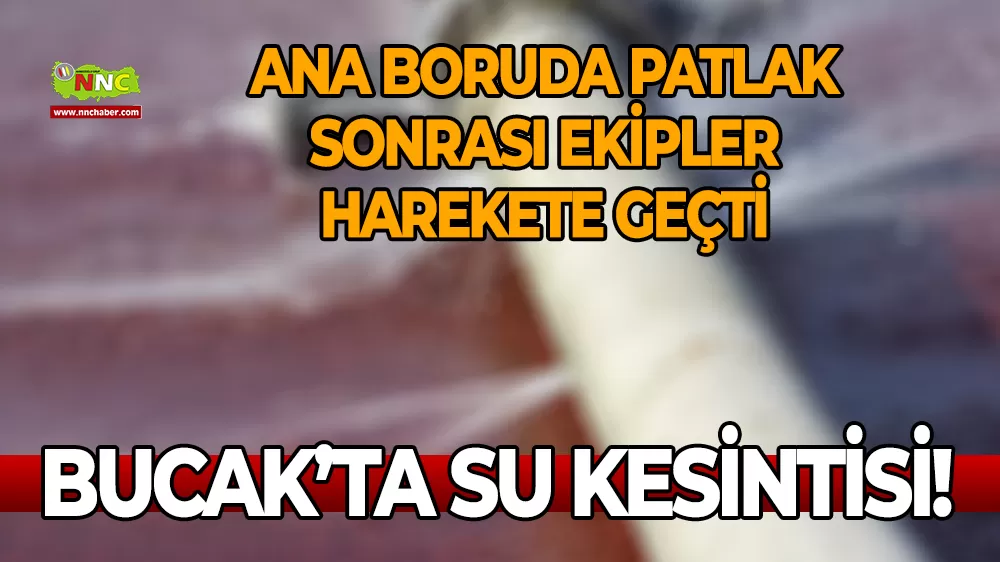 Bucak su kesintisi! Ana boruda patlak sonrası ekipler harekete geçti