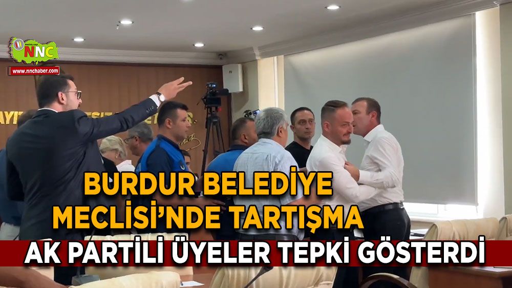 Burdur Belediye Meclisi’nde tartışma AK Partili üyeler tepki gösterdi