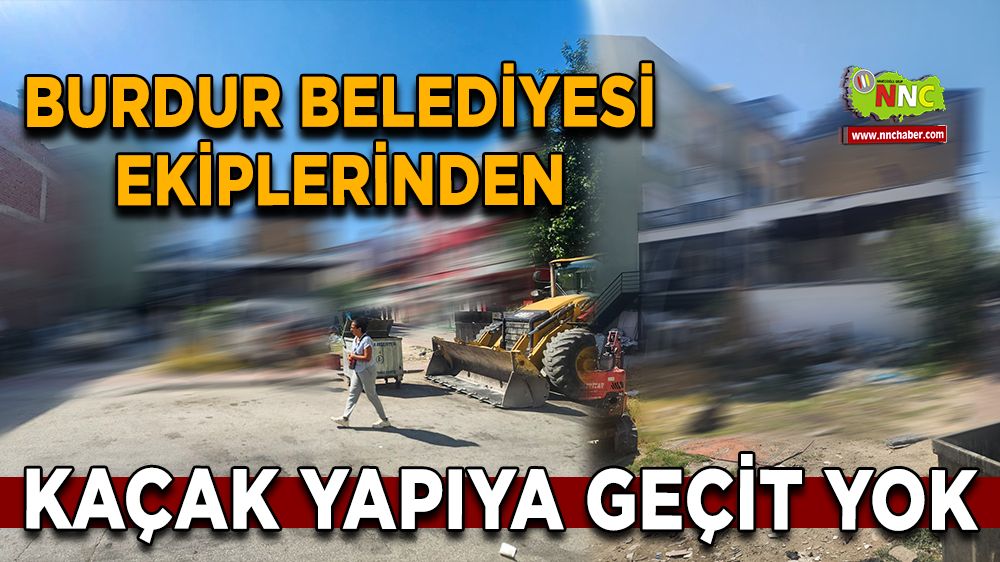 Burdur Belediyesi ekiplerinden kaçak yapıya geçit yok