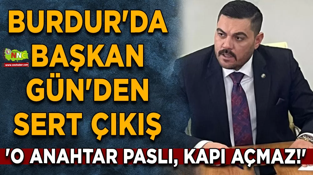 Burdur'da Başkan Gün'den sert çıkış 'O Anahtar Paslı, Kapı Açmaz!'