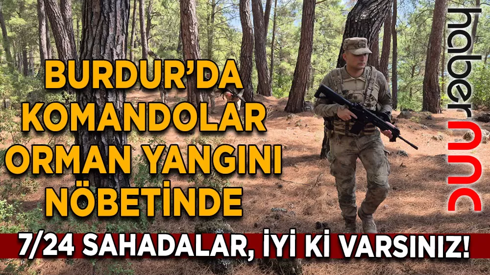 Burdur'da komandolar teyakkuzda! Ormanlar onlara emanet