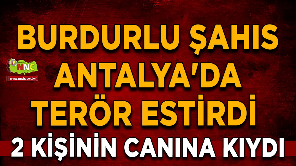 Burdurlu şahıs Antalya'da terör estirdi 2 kişinin canına kıydı