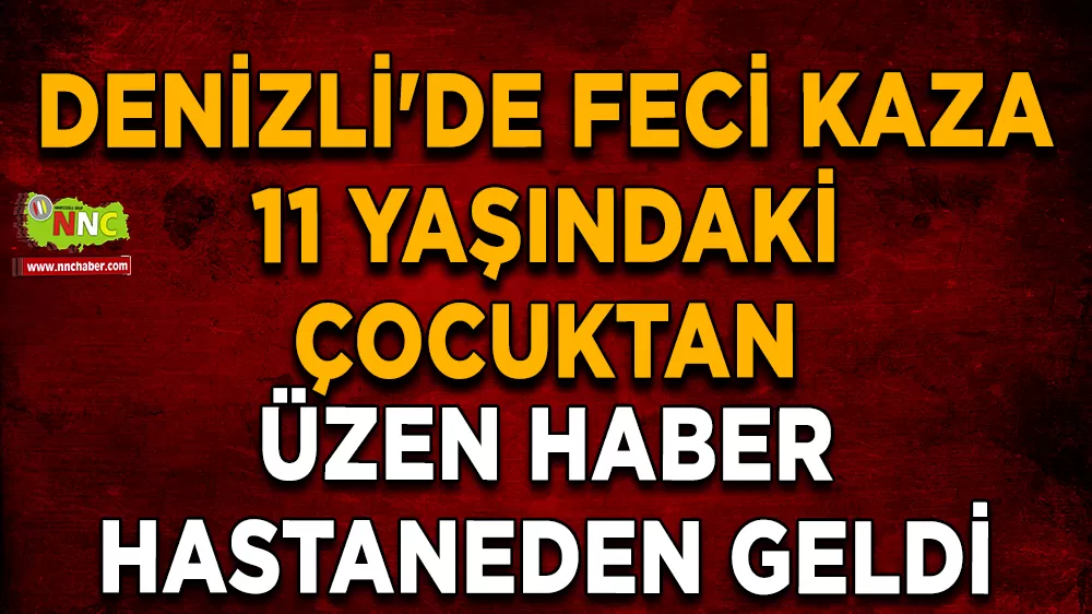 Denizli'de feci kaza 11 yaşındaki çocuktan üzen haber