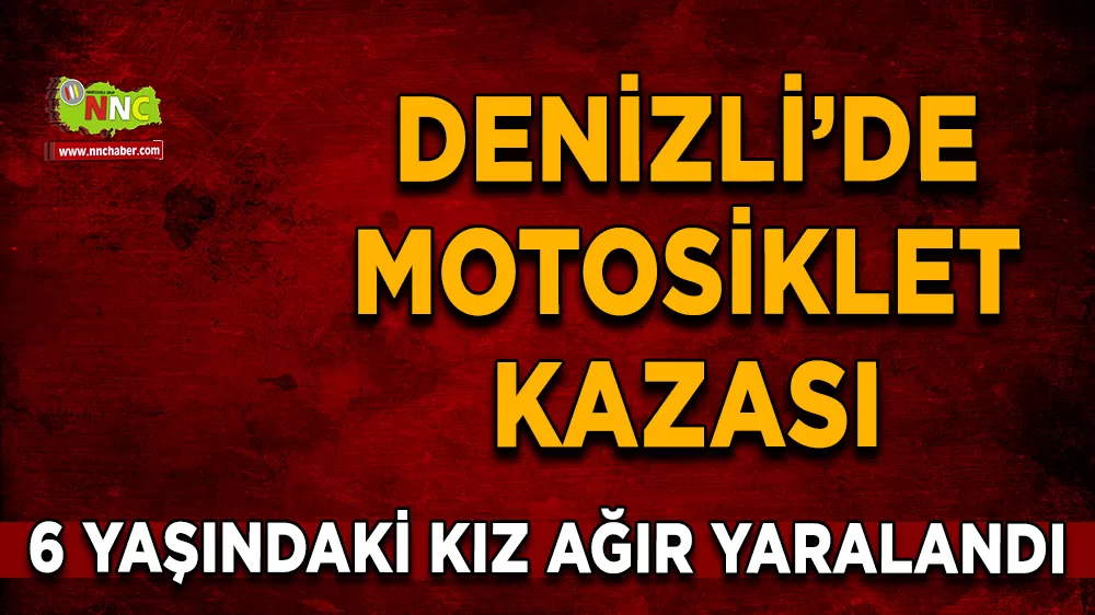 Denizli'de kaza motosiklet kazası 6 yaşındaki kız ağır yaralandı 