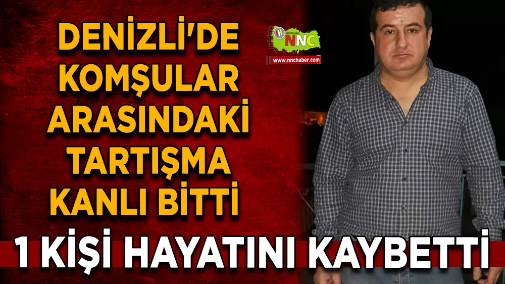 Denizli'de komşular arasındaki tartışma kanlı bitti 1 Kişi hayatını kaybetti