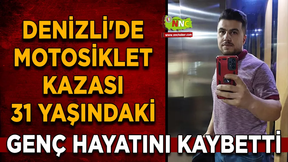 Denizli'de motosiklet kazası 31 Yaşındaki genç hayatını kaybetti