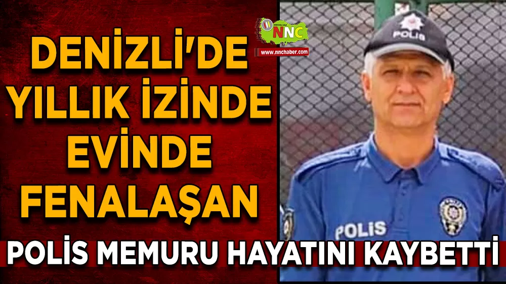 Denizli'de yıllık izinde evinde fenalaşan polis memuru hayatını kaybetti