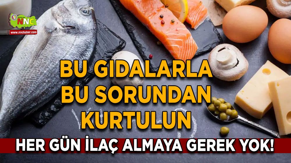 Her gün ilaç almaya gerek yok! Bu gıdalarla bu sorundan kurtulun