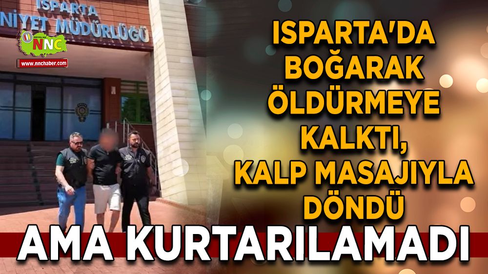 Isparta'da boğarak öldürmeye kalktı, kalp masajıyla döndü ama kurtarılamadı