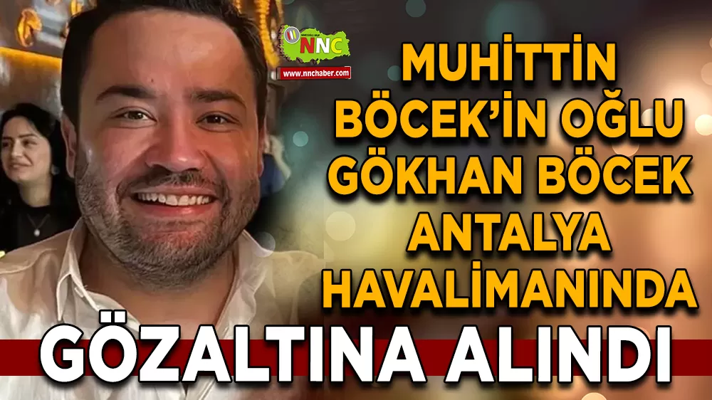 Muhittin Böcek’in oğlu Gökhan Böcek Antalya havalimanında gözaltına alındı