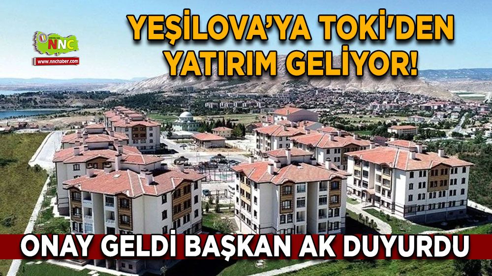 Onay geldi Başkan Ak duyurdu Yeşilova’ya TOKİ'den yatırım geliyor!
