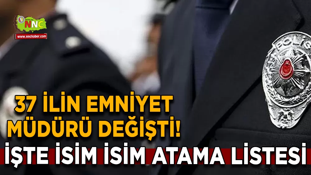 37 ilin emniyet müdürü değişti! İşte isim isim atama listesi