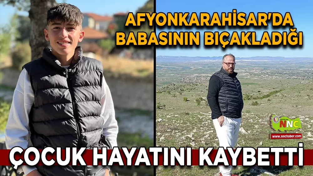 Afyonkarahisar'da babasının bıçakladığı çocuk hayatını kaybetti