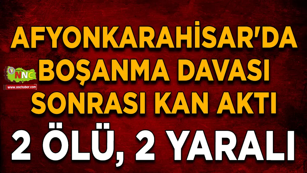 Afyonkarahisar'da boşanma davası sonrası kan aktı 2 ölü, 2 yaralı