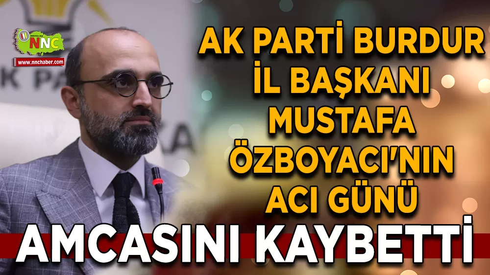 Ak Parti Burdur İl Başkanı Mustafa Özboyacı'nın acı günü amcasını kaybetti