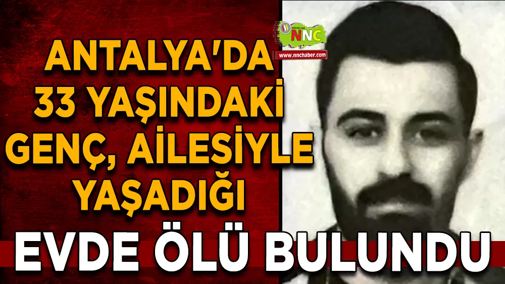 Antalya'da 33 yaşındaki genç, ailesiyle yaşadığı evde ölü bulundu