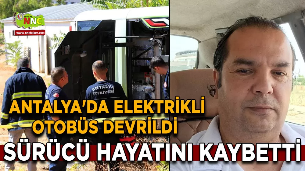 Antalya'da elektrikli otobüs devrildi Sürücü hayatını kaybetti, 1 yolcu yaralandı