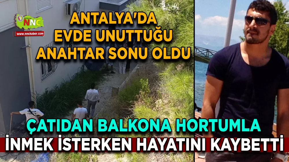 Antalya'da evde unuttuğu anahtar sonu oldu, çatıdan balkona hortumla inmek isterken hayatını kaybetti