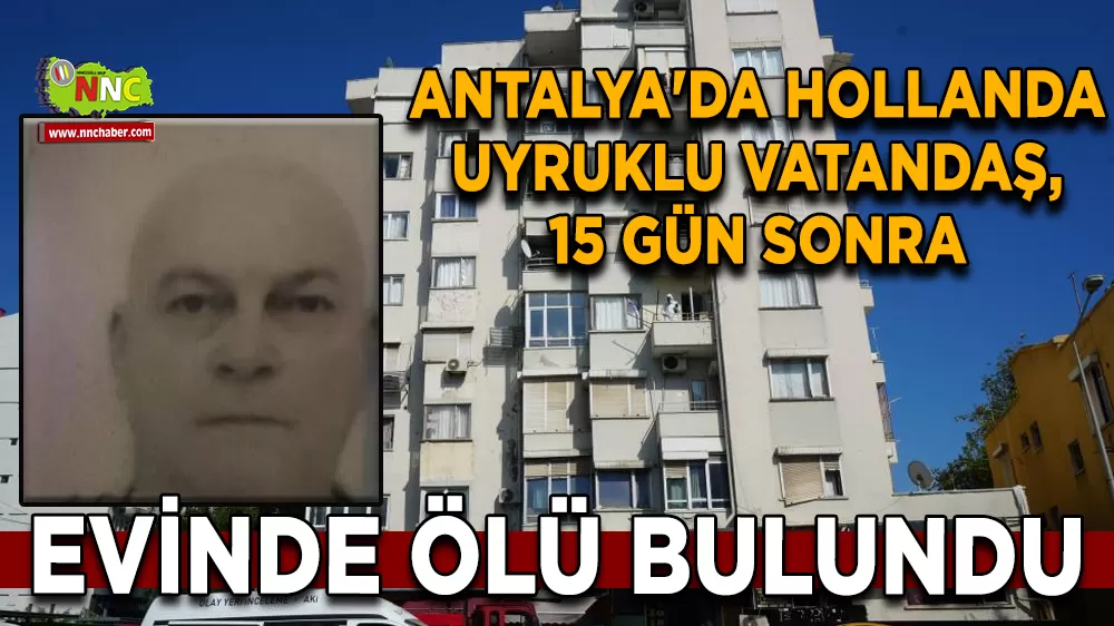 Antalya'da Hollanda uyruklu vatandaş, 15 gün sonra evinde ölü bulundu