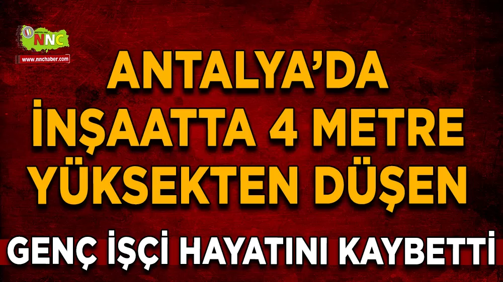  Antalya'da inşaatta düşme Genç işçi hayatını kaybetti