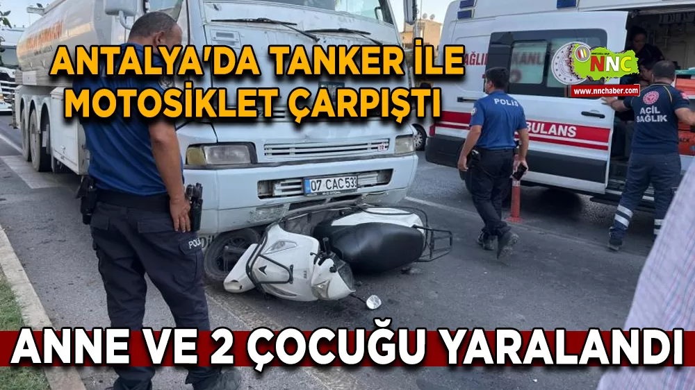 Antalya'da tanker ile motosiklet çarpıştı Anne ve 2 çocuğu yaralandı