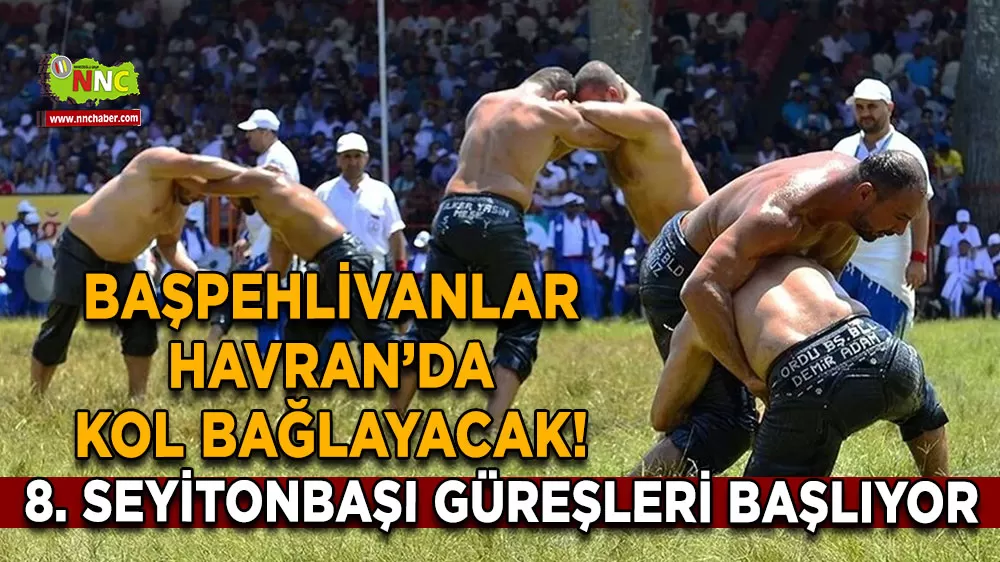 Başpehlivanlar Havran’da kol bağlayacak! 8. Seyitonbaşı Güreşleri başlıyor