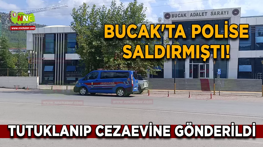 Bucak'ta polise saldırmıştı! Tutuklanıp cezaevine gönderildi