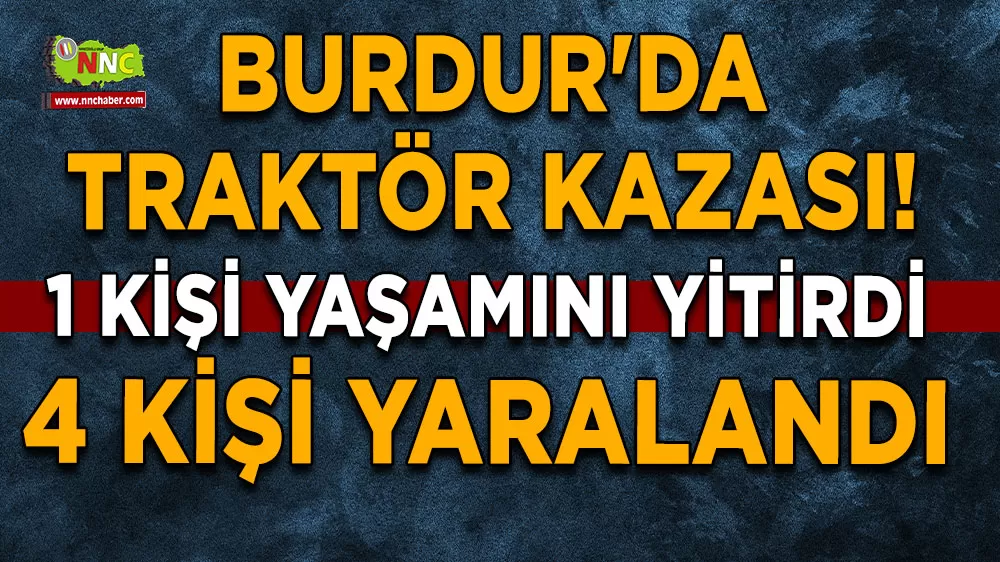 Burdur'da feci traktör kazası! 1 kişi yaşamını yitirdi, 4 kişi yaralandı