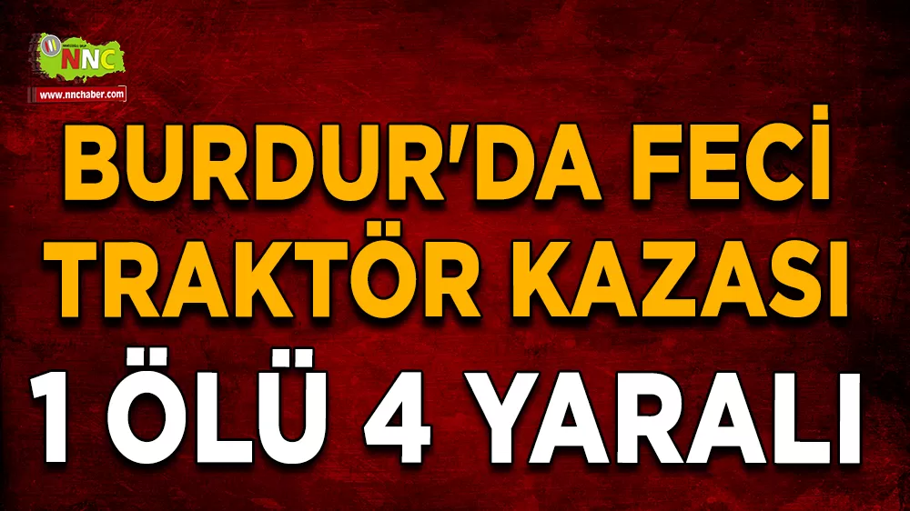Burdur'da feci traktör kazası 1 ölü 4 yaralı 