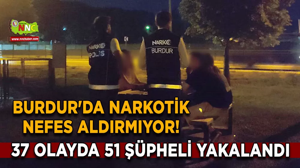 Burdur'da narkotik nefes aldırmıyor! 37 olayda 51 şüpheli yakalandı
