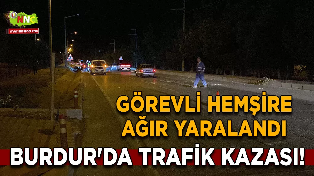 Burdur'da trafik kazası! Görevli hemşire ağır yaralandı