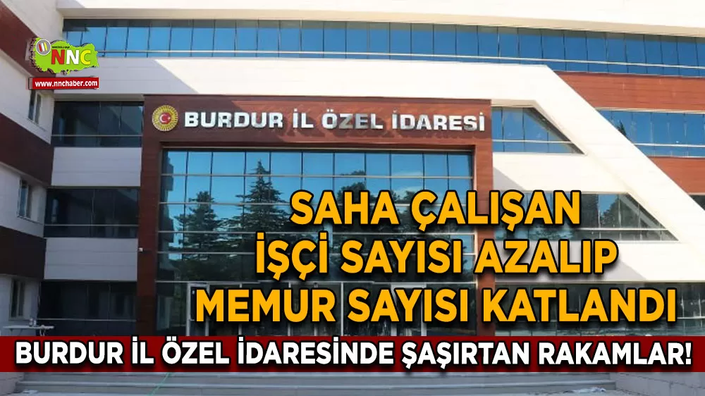 Burdur İl Özel idaresinde şaşırtan rakamlar! Saha çalışan işçi sayısı azalıp memur sayısı katlandı