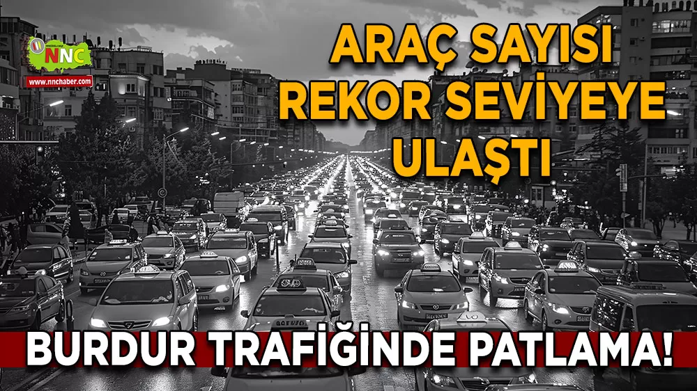 Burdur trafiğinde patlama! Araç sayısı rekor seviyeye ulaştı