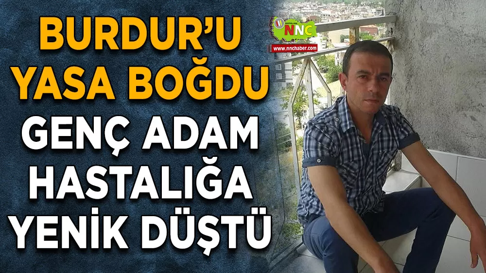 Burdur’u yasa boğdu Genç adam hastalığa yenik düştü