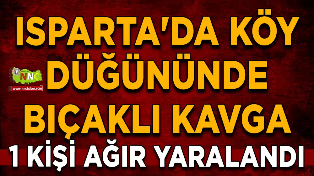 Isparta'da köy düğününde bıçaklı kavga 1 Kişi ağır yaralandı