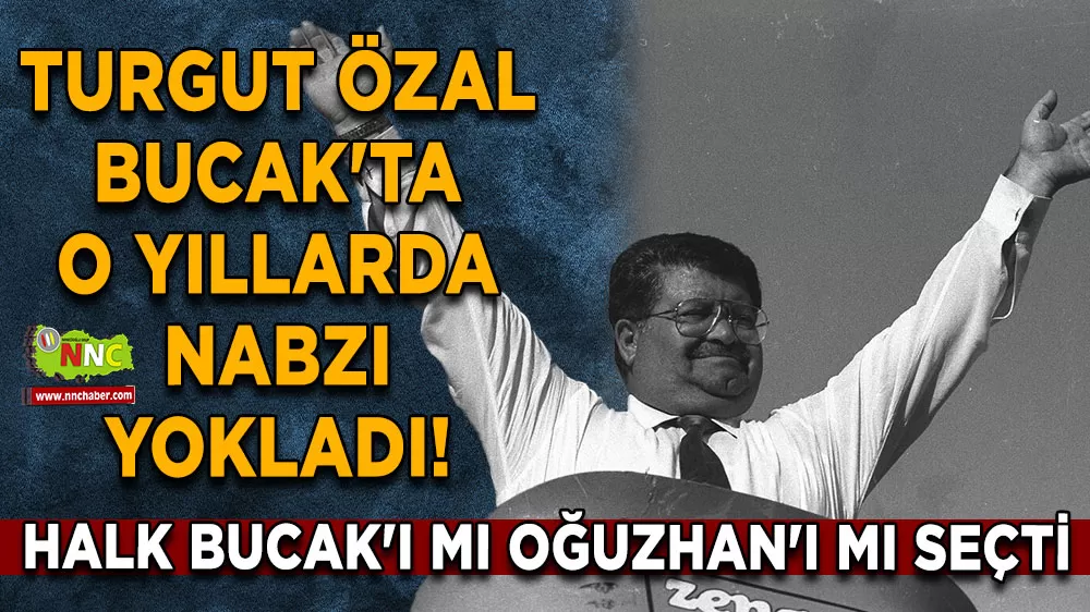 Turgut Özal Bucak'ta o yıllarda nabzı yokladı! Halk Bucak'ı mı Oğuzhan'ı mı seçti