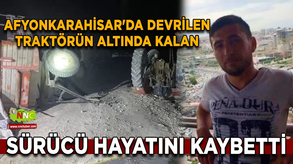 Afyonkarahisar'da devrilen traktörün altında kalan sürücü hayatını kaybetti