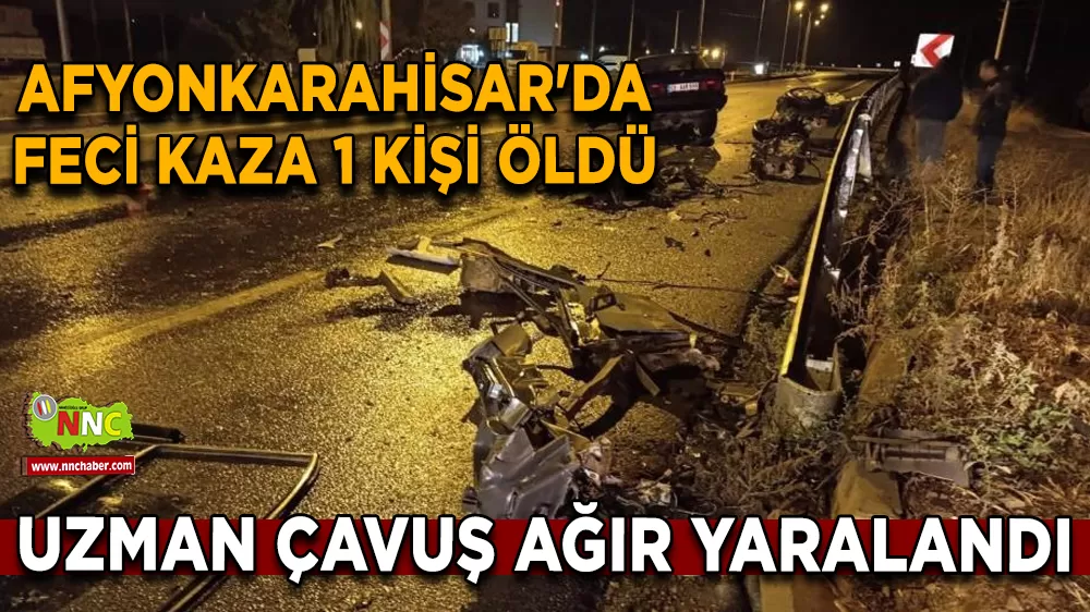 Afyonkarahisar'da feci kaza 1 kişi öldü, uzman çavuş ağır yaralandı