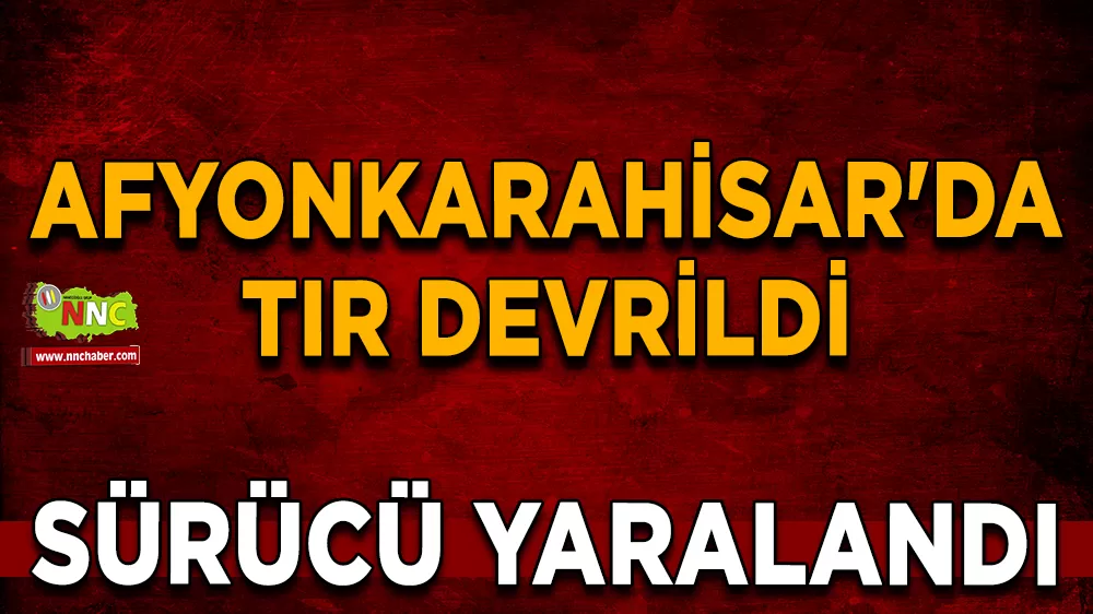 Afyonkarahisar’da tır devrildi sürücü yaralandı