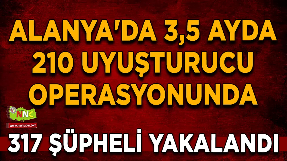 Alanya'da 3,5 ayda 210 uyuşturucu operasyonunda 317 şüpheli yakalandı