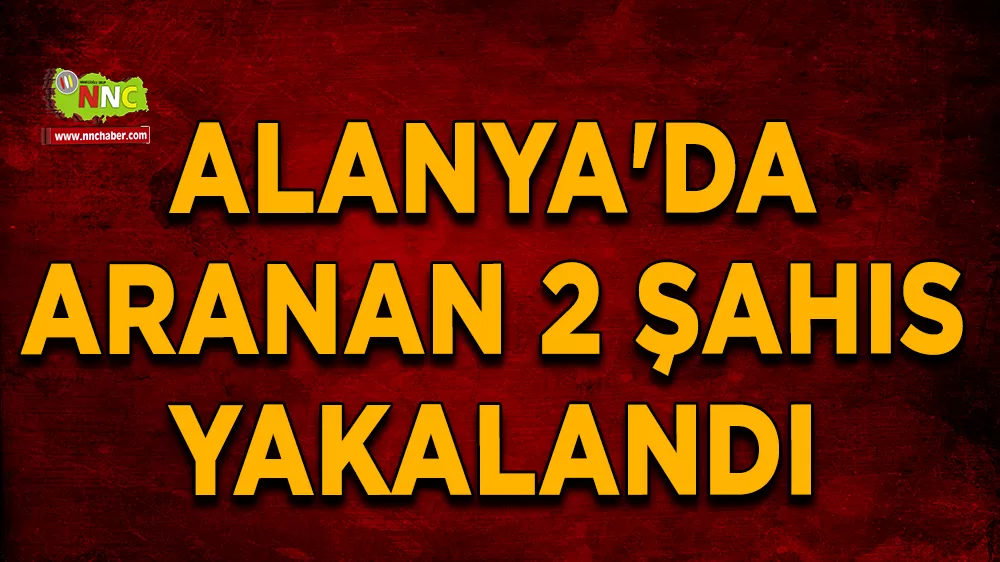 Alanya'da aranan 2 şahıs yakalandı