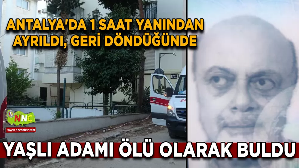 Antalya'da 1 saat yanından ayrıldı, geri döndüğünde yaşlı adamı ölü olarak buldu