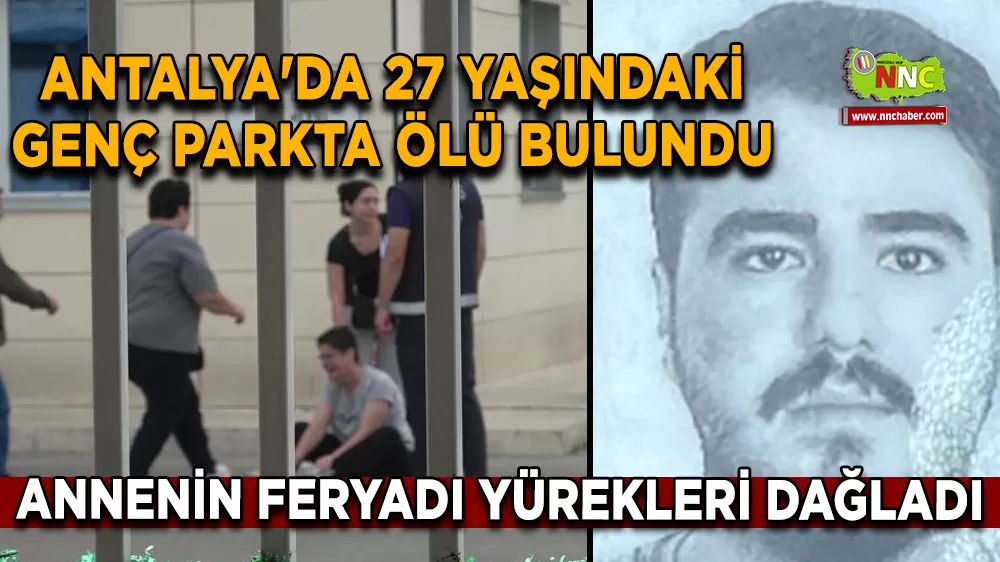 Antalya'da 27 yaşındaki genç parkta ölü bulundu annenin feryadı yürekleri dağladı