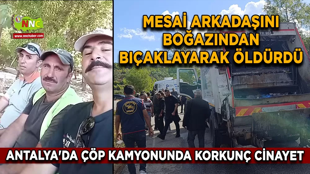 Antalya'da çöp kamyonunda korkunç cinayet Mesai arkadaşını boğazından bıçaklayarak öldürdü