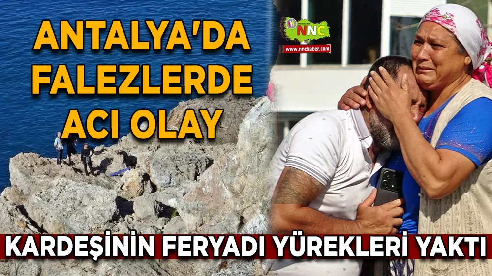 Antalya'da falezlerde acı olay Kardeşinin feryadı yürekleri yaktı