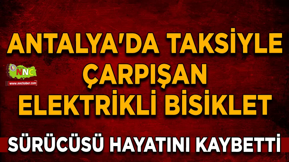 Antalya'da taksiyle çarpışan elektrikli bisiklet sürücüsü hayatını kaybetti